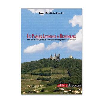 Couverture du livre « Le Parler Lyonnais & Beaujolais : Les 200 mots les plus typiques expliqués et illustrés » de Jean-Baptiste Martin aux éditions Editions Du Poutan