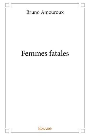 Couverture du livre « Femmes fatales » de Bruno Amouroux aux éditions Edilivre