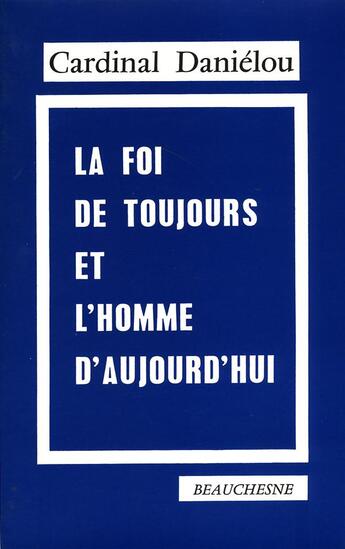 Couverture du livre « La foi de toujours et l'homme d'aujourd'hui » de Jean Danielou aux éditions Beauchesne