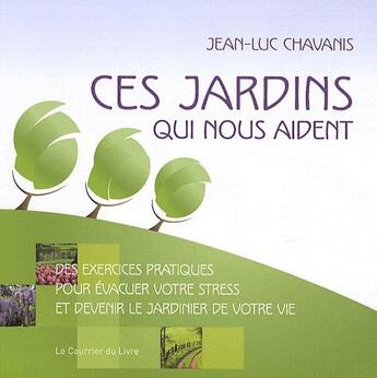 Couverture du livre « Ces jardins qui nous aident - Exercices pratiques pour évacuer votre stress et devenir jardinier » de Jean-Luc Chavanis aux éditions Courrier Du Livre