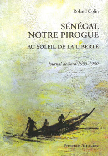 Couverture du livre « Sénégal notre pirogue ; au seuil de la liberté ; journal de bord 1955 -1980 » de Roland Colin aux éditions Presence Africaine