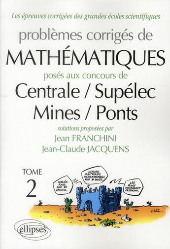 Couverture du livre « Problèmes corrigés de mathématiques posés aux concours de Centrale/Supélec/Mines/Ponts Tome 2 » de Jean Franchini et Jean-Claude Jacquens aux éditions Ellipses