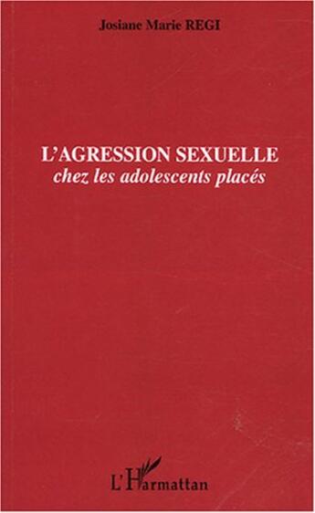 Couverture du livre « L'agression sexuelle : Chez les adolescents placés » de Josiane Regi aux éditions L'harmattan