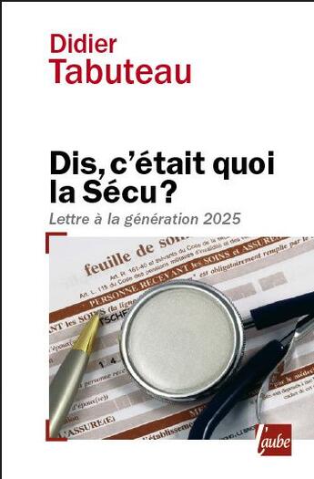 Couverture du livre « Dis, c'était quoi la Sécu ? lettre à la génération 2025 » de Didier Tabuteau aux éditions Editions De L'aube