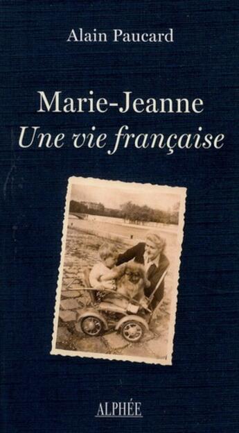 Couverture du livre « Marie-Jeanne, une vie française » de Alain Paucard aux éditions Alphee.jean-paul Bertrand