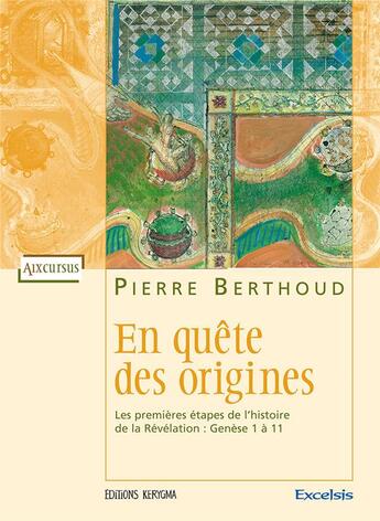 Couverture du livre « En quête des origines ; les premières étapes de l'histoire de la révélation ; génèse 1 à 11 » de Pierre Berthoud aux éditions Excelsis