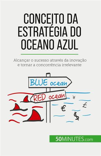 Couverture du livre « Conceito da Estratégia do Oceano Azul : Alcançar o sucesso através da inovação e tornar a concorrência irrelevante » de Pierre Pichère aux éditions 50minutes.com