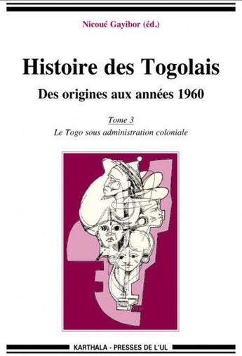 Couverture du livre « Histoire des Togolais, des origines aux années 1960 t.3 ; le Togo sous administration coloniale » de Nicoue Gayibor aux éditions Karthala