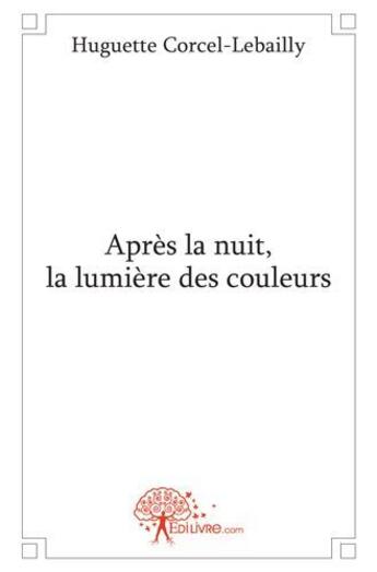 Couverture du livre « Après la nuit, la lumière des couleurs » de Huguette Corcel-Lebailly aux éditions Edilivre