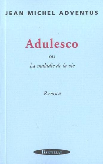 Couverture du livre « ADULESCO OU LA MALADIE DE LA VIE » de Jean Michel Adventus aux éditions Bartillat