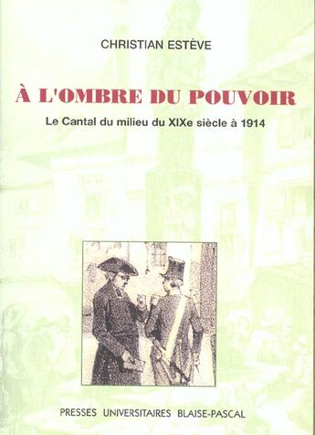 Couverture du livre « À l' Ombre du pouvoir : Le Cantal du milieu du 19e siècle à 1914 » de Christian Estéve aux éditions Pu De Clermont Ferrand