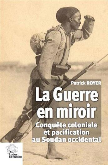 Couverture du livre « La guerre en miroir ; conquête coloniale et pacification au soudan occidental » de Patrick Royer aux éditions Les Indes Savantes