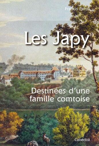 Couverture du livre « Les Japy ; destinées d'une famille comtoise » de Francis Peroz aux éditions Cabedita