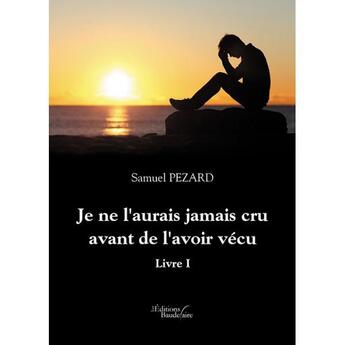 Couverture du livre « Je ne l'aurais jamais cru avant de l'avoir vécu t.1 » de Samuel Pezard aux éditions Baudelaire