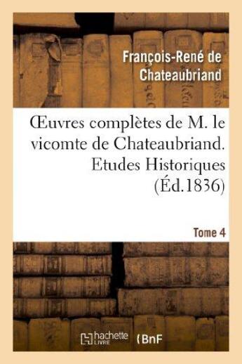 Couverture du livre « Oeuvres complètes de M. le vicomte de Chateaubriand Tome 4 ; études historiques Tome 1 (édition 1836) » de Francois-Rene De Chateaubriand aux éditions Hachette Bnf