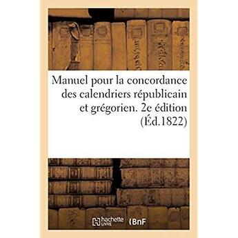 Couverture du livre « Manuel pour la concordance des calendriers républicain et grégorien. 2e édition : ou recueil complet de tous les annuaires depuis la première année républicaine » de A. A. Renouard aux éditions Hachette Bnf