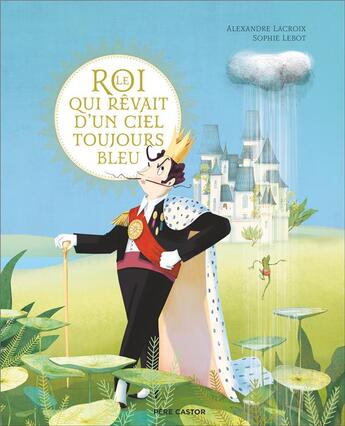 Couverture du livre « Le roi qui rêvait d'un ciel toujours bleu » de Sophie Lebot et Alexandre Lacroix aux éditions Pere Castor