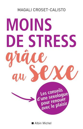 Couverture du livre « Moins de stress grâce au sexe ; les conseils d'une sexologue pour renouer avec le plaisir » de Magali Croset-Calisto aux éditions Albin Michel