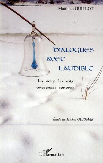 Couverture du livre « Dialogues avec l'audible ; la neige, la voix, présences sonores » de Matthieu Guillot aux éditions L'harmattan