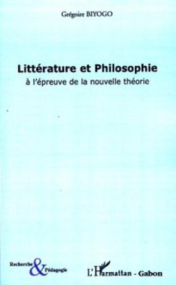 Couverture du livre « Litterature et philosophie ; à l'épreuve de la nouvelle théorie » de Grégoire Biyogo aux éditions L'harmattan