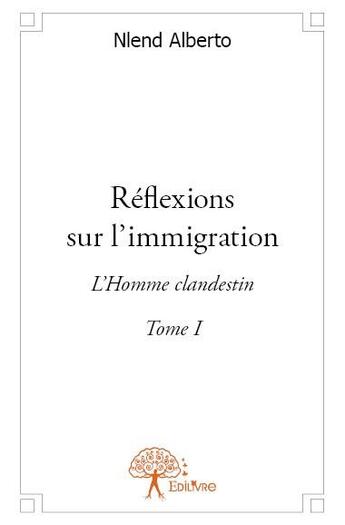 Couverture du livre « Réflexions sur l'immigration Tome 1 ; l'homme clandestin » de Nlend Alberto aux éditions Edilivre