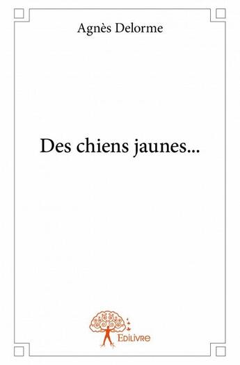 Couverture du livre « Des chiens jaunes... » de Agnes Delorme aux éditions Edilivre