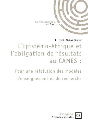 Couverture du livre « L'épistémo-éthique et l'obligation de résultats au CAMES : Pour une réfolution des modèles d'enseignement et de recherche » de Didier Ngalebaye aux éditions Connaissances Et Savoirs