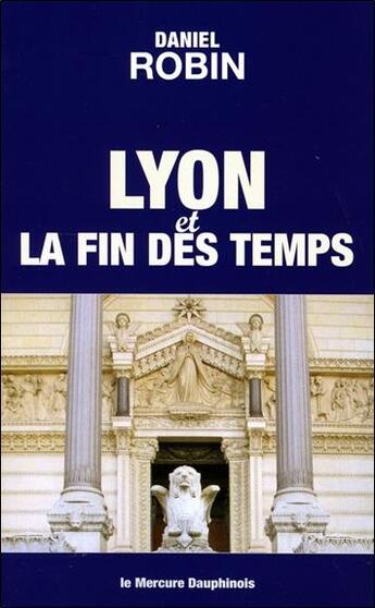 Couverture du livre « Lyon et la fin des temps : de la Jérusalem terrestre à la Jérusalem céleste » de Daniel Robin aux éditions Mercure Dauphinois