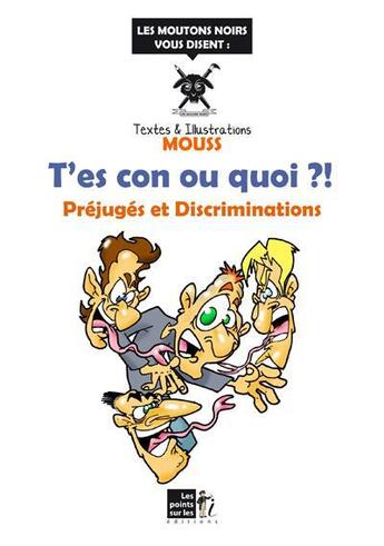 Couverture du livre « T'es con ou quoi ?! préjuges et discriminations » de Mouss aux éditions Les Points Sur Les I