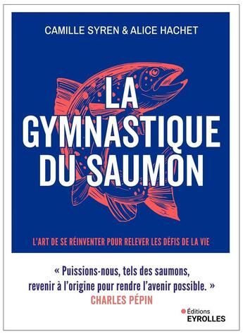 Couverture du livre « La gymnastique du saumon : Muscler et assouplir son intelligence émotionnelle L'art de se réinventer pour traverser les épreuves de la vie » de Camille Syren et Alice Hachet aux éditions Eyrolles