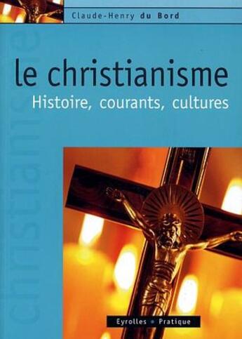 Couverture du livre « Le christianisme ; histoire, courants, cultures » de Claude-Henry Du Bord aux éditions Eyrolles