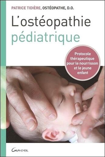 Couverture du livre « L'ostéopathie pédiatrique ; protocole thérapeutique pour le nourrisson et le jeune enfant » de Tidiere Patrice aux éditions Grancher