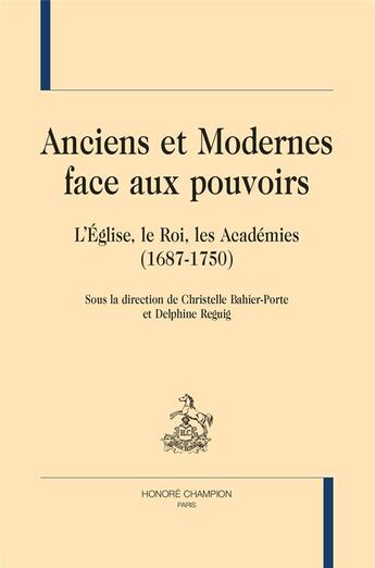 Couverture du livre « Anciens et Modernes face aux pouvoirs : l'Église, le Roi et les Académies (1687-1750) » de Christelle Bahier-Porte et Delphine Reguig aux éditions Honore Champion