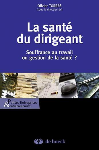 Couverture du livre « La santé du dirigeant ; souffrance au travail ou gestion de la santé ? » de Olivier Torres aux éditions De Boeck Superieur