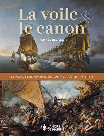 Couverture du livre « La voile et le canon : Le monde des marines de guerre à voile - 1745-1815 » de Ismael Belise aux éditions L'ancre De Marine