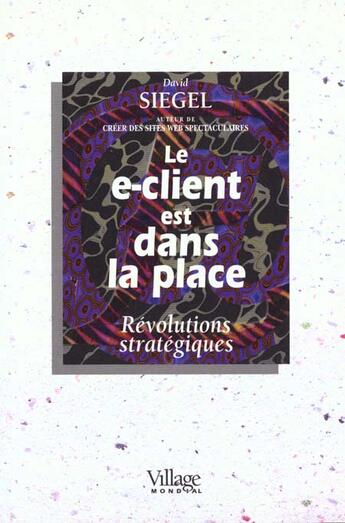 Couverture du livre « Le E-Client Est Dans La Place ; Revolutions Strategiques » de Siegel aux éditions Village Mondial