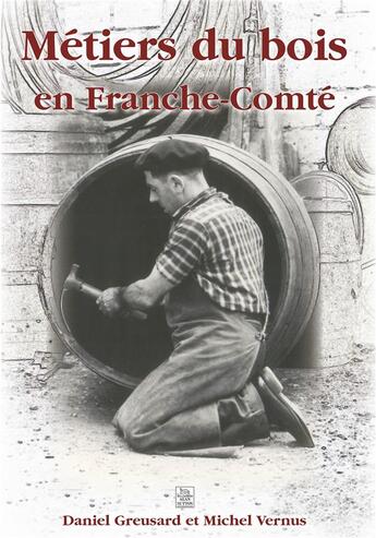 Couverture du livre « Les métiers du bois en Franche-comté » de Mic Daniel Greusard aux éditions Editions Sutton