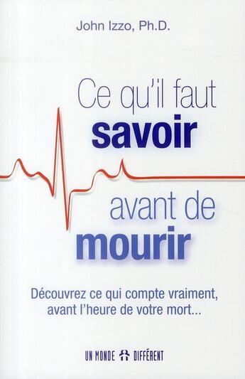 Couverture du livre « Ce qu'il faut savoir avant de mourir ; découvrez ce qui compte vraiment avant l'heure de votre mort... » de John Izzo aux éditions Un Monde Different