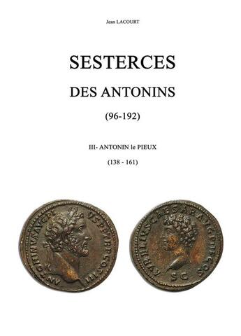 Couverture du livre « Sesterces des antonins - iii - sesterces des antonins (96 - 192) - iii- antonin le pieux (138 - 161) » de Lacourt Jean aux éditions Jean Lacourt