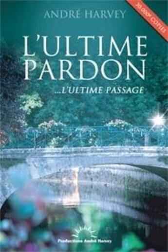 Couverture du livre « Ultime pardon; ...l'ultime passage » de Andre Harvey aux éditions Productions Andre Harvey