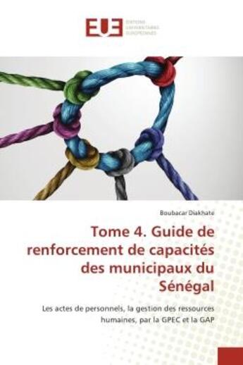 Couverture du livre « Tome 4. Guide de renforcement de capacités des municipaux du Sénégal : Les actes de personnels, la gestion des ressources humaines, par la GPEC et la GAP » de Boubacar Diakhate aux éditions Editions Universitaires Europeennes