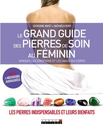 Couverture du livre « Le grand guide des pierres de soin au féminin ; apaiser les émotions et les maux du corps ; les pierres indispensables et leurs bienfaits » de Catherine Mayet et Nathaelh Remy aux éditions Leduc