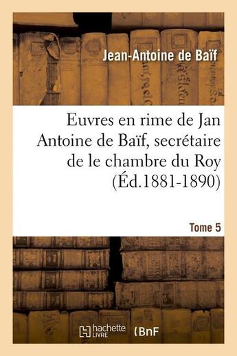 Couverture du livre « Euvres en rime de jan antoine de baif, secretaire de le chambre du roy. tome 5 (ed.1881-1890) » de Baif Jean-Antoine aux éditions Hachette Bnf