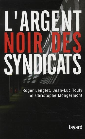 Couverture du livre « L'argent noir des syndicats » de Roger Lenglet et Jean-Luc Touly et Christophe Mongermont aux éditions Fayard