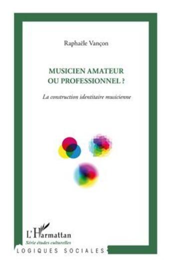 Couverture du livre « Musicien amateur ou professionnel ? la construction identitaire musicienne » de Raphaele Vancon aux éditions L'harmattan