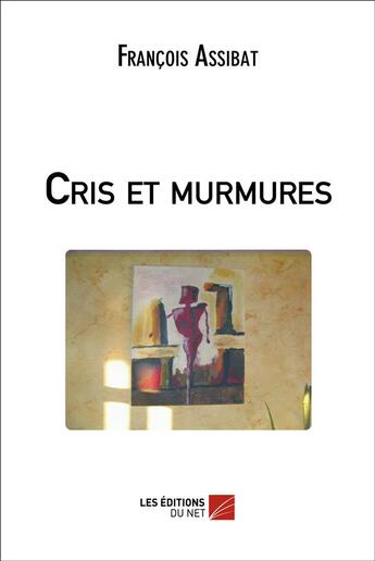 Couverture du livre « Cris et murmures » de Francois Assibat aux éditions Editions Du Net