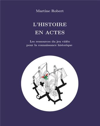 Couverture du livre « L'histoire en actes ; les ressources du jeu video pour le savoir historique » de Martine Robert aux éditions Books On Demand