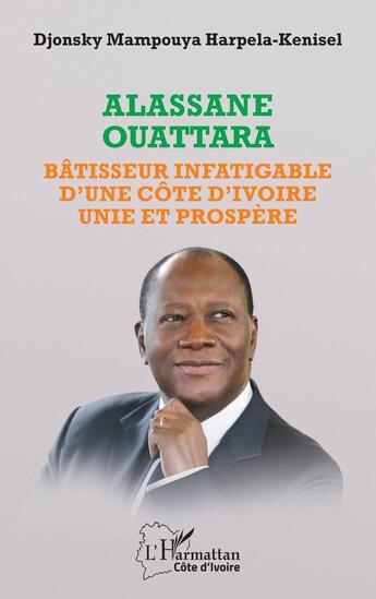 Couverture du livre « Alassane Ouattara : Bâtisseur infatigable d'une Côte d'Ivoire unie et prospère » de Djonsky Mampouya Harpela-Kenisel aux éditions L'harmattan