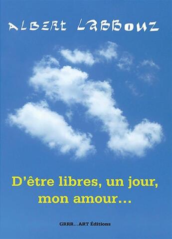 Couverture du livre « D'être libres, un jour, mon amour... » de Albert Labbouz aux éditions Grrr...art