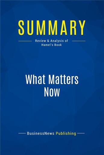 Couverture du livre « Summary : what matters now (review and analysis of Hamel's book) » de Businessnews Publish aux éditions Business Book Summaries